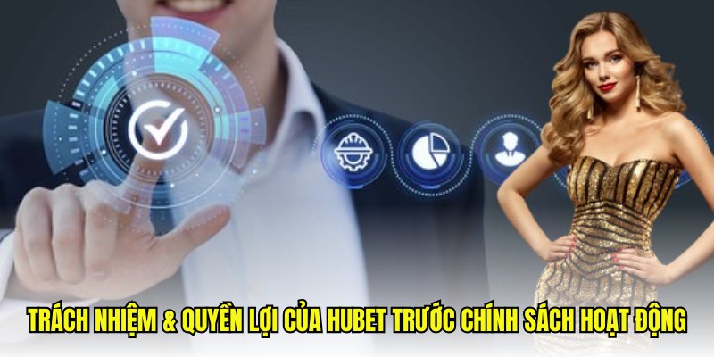 Trách nhiệm & quyền lợi của hubet trước chính sách hoạt động